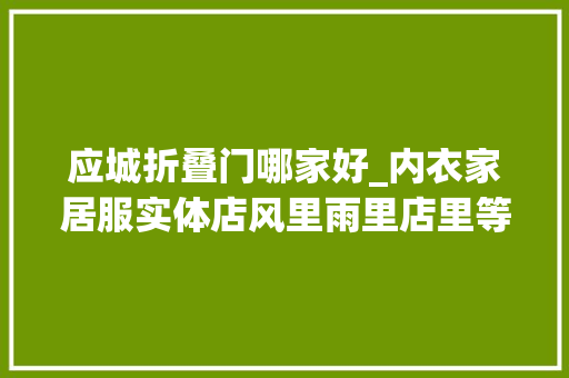 应城折叠门哪家好_内衣家居服实体店风里雨里店里等你
