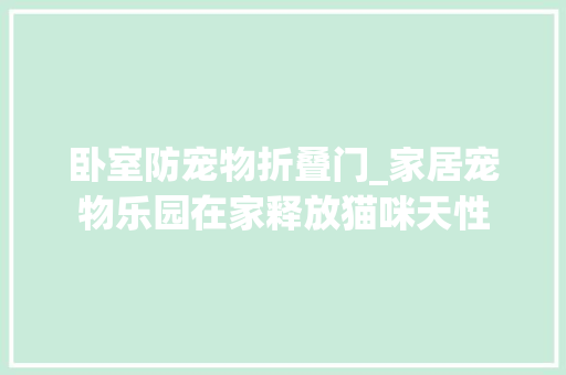 卧室防宠物折叠门_家居宠物乐园在家释放猫咪天性