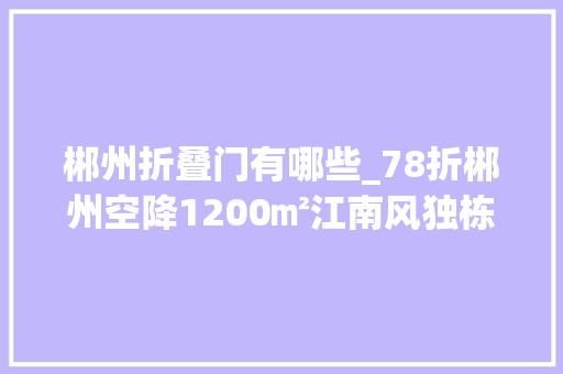 郴州折叠门有哪些_78折郴州空降1200㎡江南风独栋湘菜馆美到梗塞 塑钢门