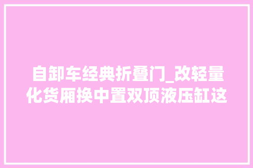 自卸车经典折叠门_改轻量化货厢换中置双顶液压缸这台二手乘龙H5自卸车面貌一新 复合门
