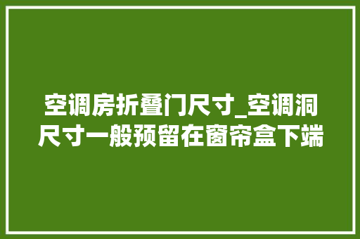 空调房折叠门尺寸_空调洞尺寸一般预留在窗帘盒下端3540厘米即可知足要求