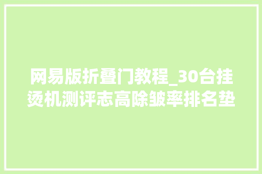 网易版折叠门教程_30台挂烫机测评志高除皱率排名垫底西屋综合排名靠后