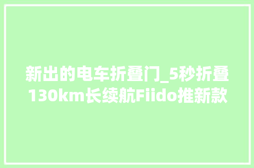 新出的电车折叠门_5秒折叠130km长续航Fiido推新款折叠电动自行车