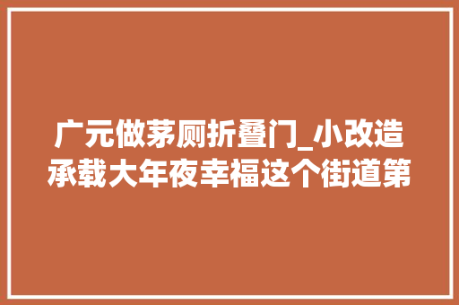 广元做茅厕折叠门_小改造承载大年夜幸福这个街道第一批适老化改造项目投入运用