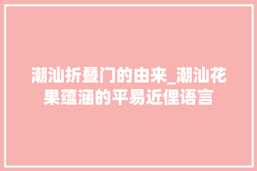 潮汕折叠门的由来_潮汕花果蕴涵的平易近俚语言