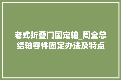 老式折叠门固定轴_周全总结轴零件固定办法及特点