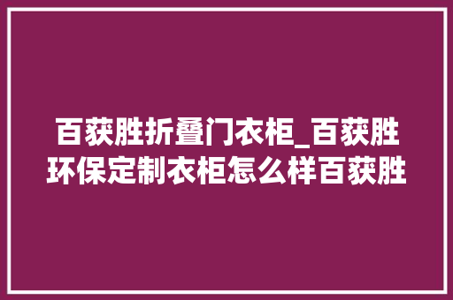百获胜折叠门衣柜_百获胜环保定制衣柜怎么样百获胜衣柜最新报价