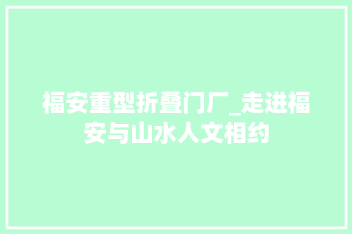 福安重型折叠门厂_走进福安与山水人文相约