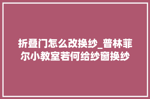 折叠门怎么改换纱_普林菲尔小教室若何给纱窗换纱