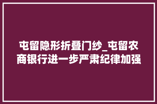 屯留隐形折叠门纱_屯留农商银行进一步严肃纪律加强作风培植