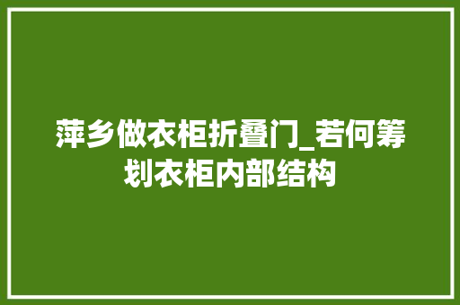 萍乡做衣柜折叠门_若何筹划衣柜内部结构