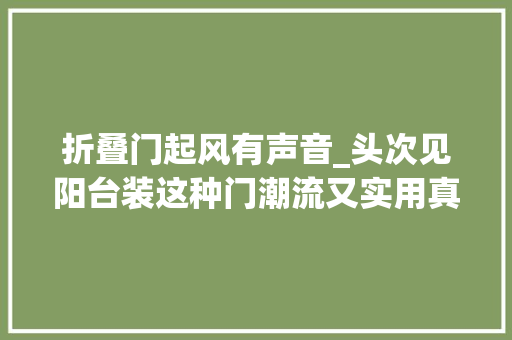 折叠门起风有声音_头次见阳台装这种门潮流又实用真想回家拆了学装