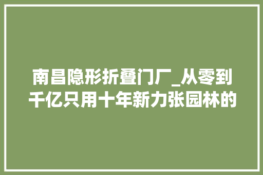 南昌隐形折叠门厂_从零到千亿只用十年新力张园林的神秘发家史