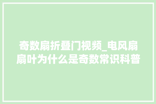 奇数扇折叠门视频_电风扇扇叶为什么是奇数常识科普
