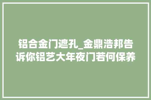 铝合金门遮孔_金鼎浩邦告诉你铝艺大年夜门若何保养