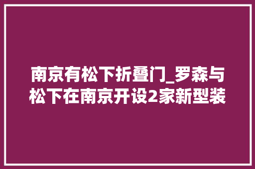 南京有松下折叠门_罗森与松下在南京开设2家新型装配式门店