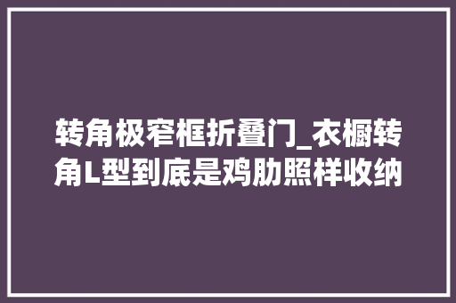 转角极窄框折叠门_衣橱转角L型到底是鸡肋照样收纳救星