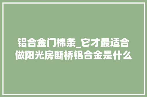 铝合金门棉条_它才最适合做阳光房断桥铝合金是什么断桥铝合金优点是什么 推拉门