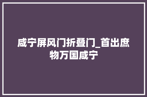 咸宁屏风门折叠门_首出庶物万国咸宁