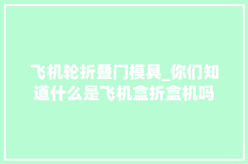 飞机轮折叠门模具_你们知道什么是飞机盒折盒机吗
