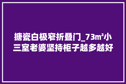 搪瓷白极窄折叠门_73㎡小三室老婆坚持柜子越多越好太明智了