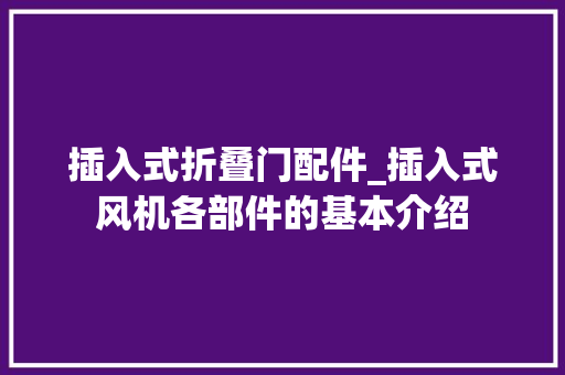 插入式折叠门配件_插入式风机各部件的基本介绍