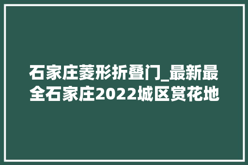 石家庄菱形折叠门_最新最全石家庄2022城区赏花地图来了