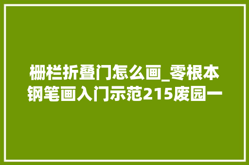 栅栏折叠门怎么画_零根本钢笔画入门示范215废园一角画菜园栅栏铲子石头台阶等等 实木门