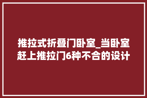 推拉式折叠门卧室_当卧室赶上推拉门6种不合的设计增加卧室时尚温馨感