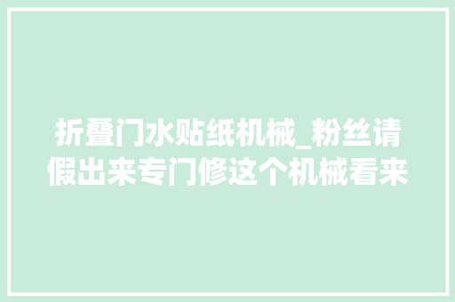 折叠门水贴纸机械_粉丝请假出来专门修这个机械看来资料真的很重要
