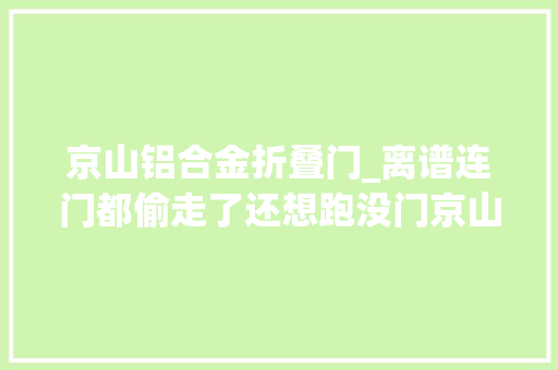 京山铝合金折叠门_离谱连门都偷走了还想跑没门京山警方当街狂飙抓获一偷窃嫌疑人 复合门