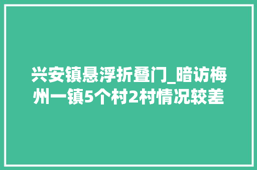 兴安镇悬浮折叠门_暗访梅州一镇5个村2村情况较差