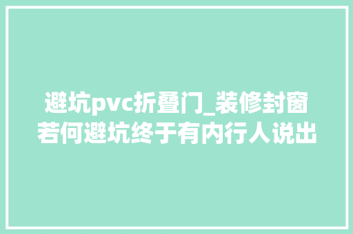避坑pvc折叠门_装修封窗若何避坑终于有内行人说出实话照着买就行多亏提醒