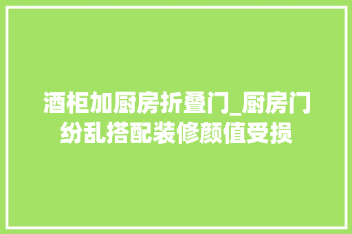 酒柜加厨房折叠门_厨房门纷乱搭配装修颜值受损