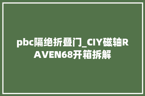 pbc隔绝折叠门_CIY磁轴RAVEN68开箱拆解