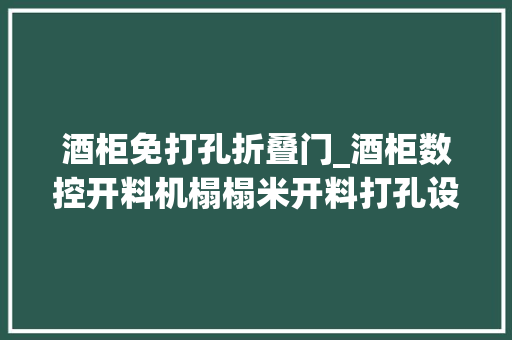 酒柜免打孔折叠门_酒柜数控开料机榻榻米开料打孔设备