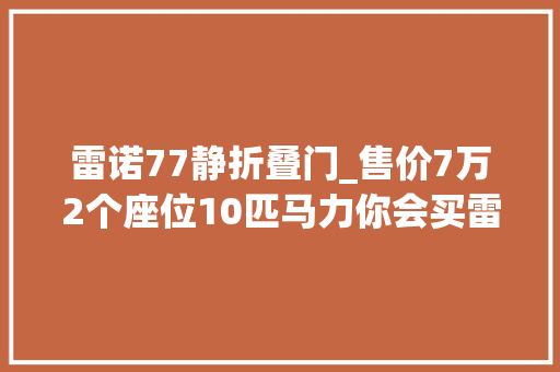 雷诺77静折叠门_售价7万2个座位10匹马力你会买雷诺Twizy吗