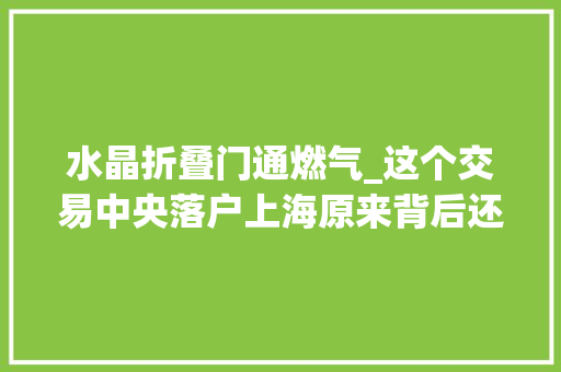 水晶折叠门通燃气_这个交易中央落户上海原来背后还有这样的深意