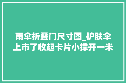 雨伞折叠门尺寸图_护肤伞上市了收起卡片小撑开一米大年夜抗得住5级风雨UPF50降温13°