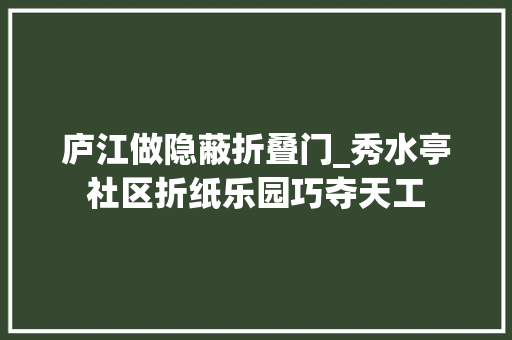 庐江做隐蔽折叠门_秀水亭社区折纸乐园巧夺天工
