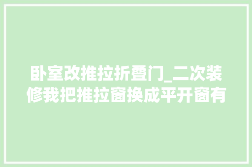 卧室改推拉折叠门_二次装修我把推拉窗换成平开窗有些大年夜实话不吐不快