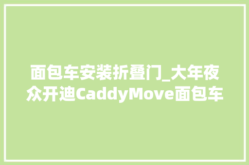 面包车安装折叠门_大年夜众开迪CaddyMove面包车是一种若何的体验