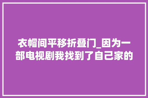 衣帽间平移折叠门_因为一部电视剧我找到了自己家的装修倾向这才是真正的治愈
