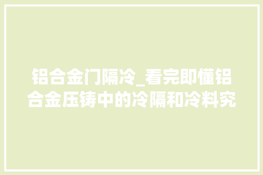 铝合金门隔冷_看完即懂铝合金压铸中的冷隔和冷料究竟是什么