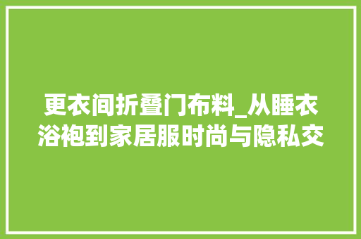 更衣间折叠门布料_从睡衣浴袍到家居服时尚与隐私交织的居家着装史