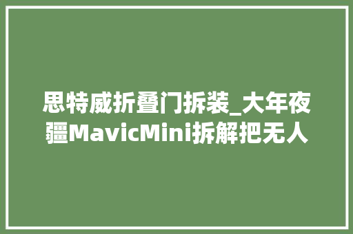 思特威折叠门拆装_大年夜疆MavicMini拆解把无人机的均衡做到了新高度
