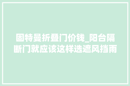固特曼折叠门价钱_阳台隔断门就应该这样选遮风挡雨又隔热保温