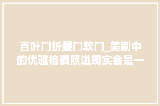 百叶门折叠门软门_美剧中的优雅格调照进现实会是一种若何的家居体验