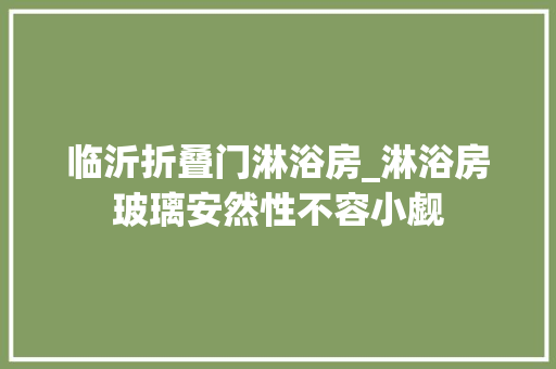 临沂折叠门淋浴房_淋浴房玻璃安然性不容小觑