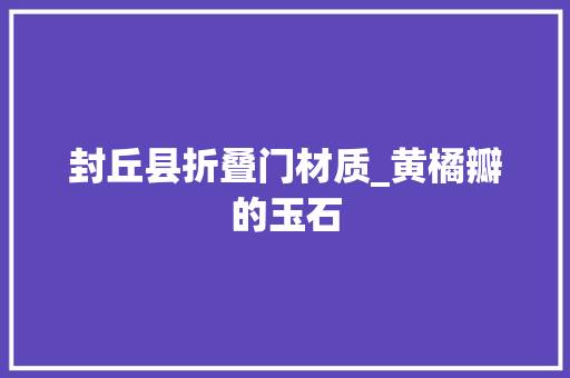 封丘县折叠门材质_黄橘瓣的玉石